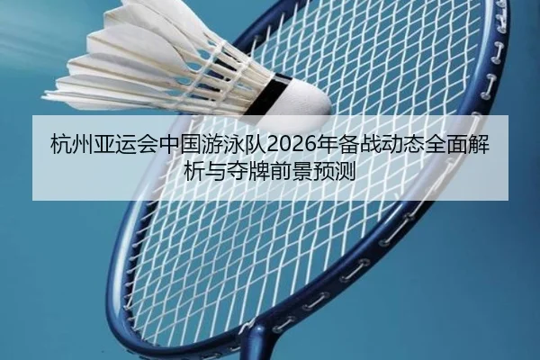 杭州亚运会中国游泳队2026年备战动态全面解析与夺牌前景预测
